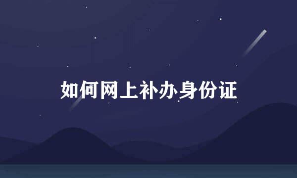 如何网上补办身份证