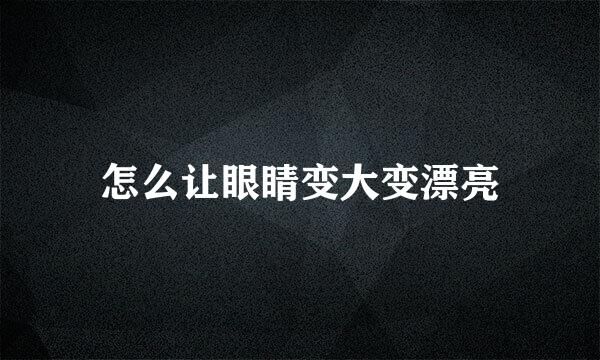 怎么让眼睛变大变漂亮