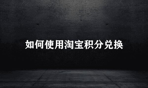 如何使用淘宝积分兑换