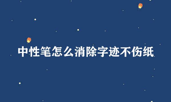 中性笔怎么消除字迹不伤纸