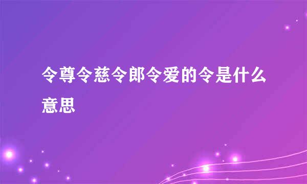 令尊令慈令郎令爱的令是什么意思