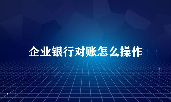 企业银行对账怎么操作