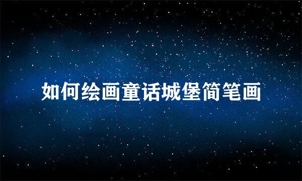 如何绘画童话城堡简笔画