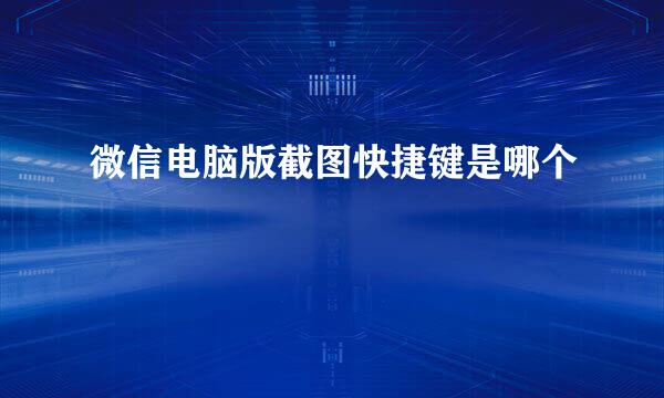 微信电脑版截图快捷键是哪个
