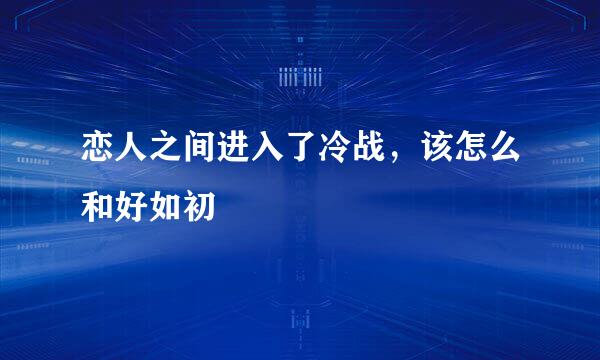 恋人之间进入了冷战，该怎么和好如初