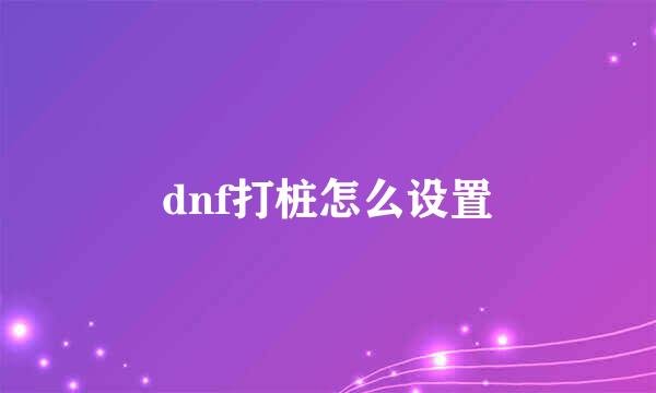 dnf打桩怎么设置