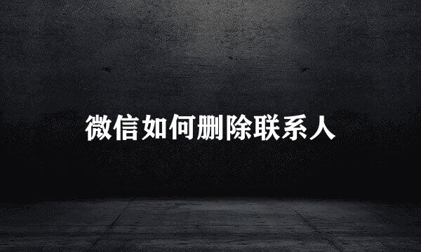 微信如何删除联系人