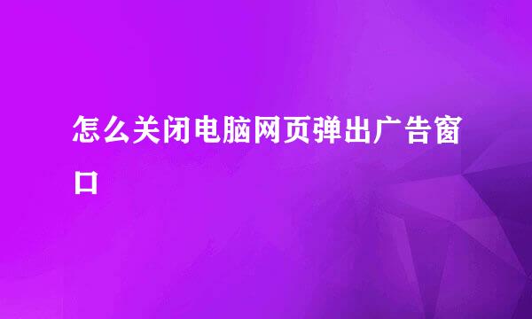 怎么关闭电脑网页弹出广告窗口