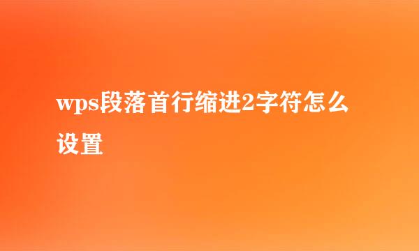 wps段落首行缩进2字符怎么设置