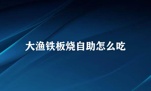 大渔铁板烧自助怎么吃