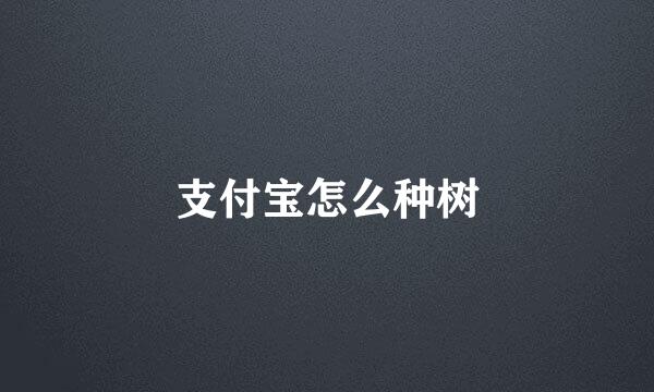 支付宝怎么种树