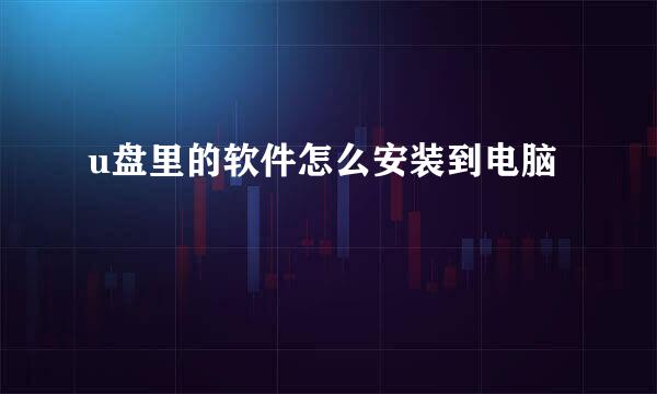 u盘里的软件怎么安装到电脑