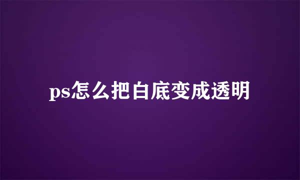 ps怎么把白底变成透明