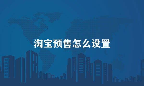 淘宝预售怎么设置