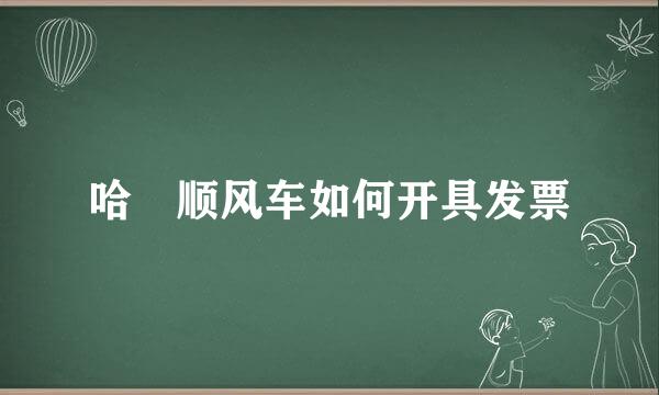 哈啰顺风车如何开具发票