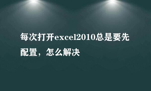 每次打开excel2010总是要先配置，怎么解决