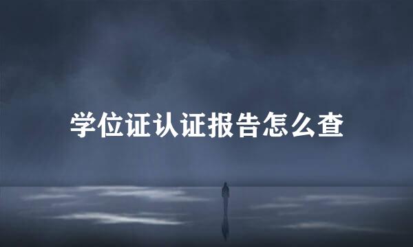 学位证认证报告怎么查