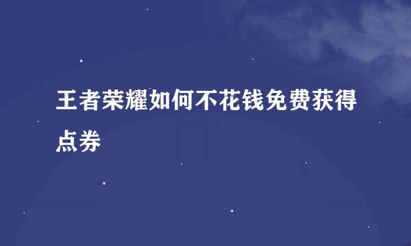 王者荣耀如何不花钱免费获得点券