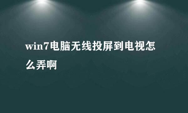 win7电脑无线投屏到电视怎么弄啊
