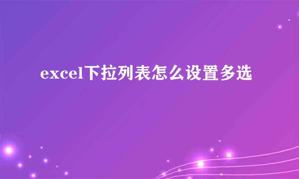 excel下拉列表怎么设置多选