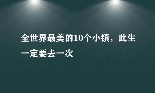 全世界最美的10个小镇，此生一定要去一次