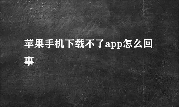苹果手机下载不了app怎么回事