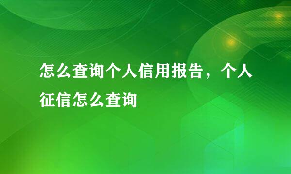 怎么查询个人信用报告，个人征信怎么查询