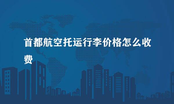 首都航空托运行李价格怎么收费