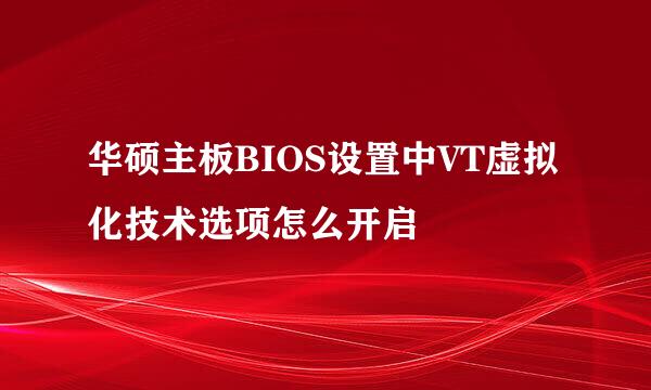 华硕主板BIOS设置中VT虚拟化技术选项怎么开启