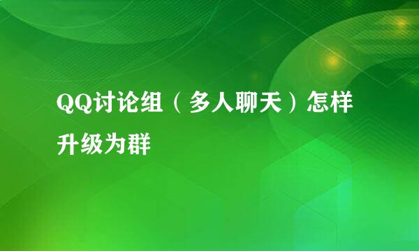 QQ讨论组（多人聊天）怎样升级为群