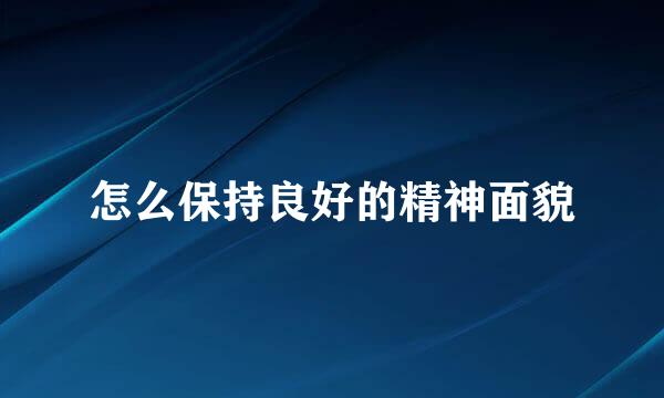 怎么保持良好的精神面貌