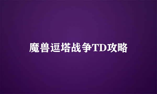 魔兽逗塔战争TD攻略
