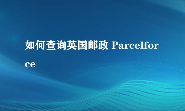如何查询英国邮政 Parcelforce