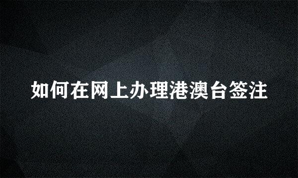 如何在网上办理港澳台签注