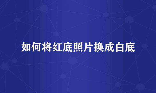 如何将红底照片换成白底