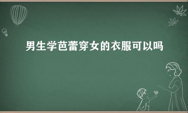 男生学芭蕾穿女的衣服可以吗
