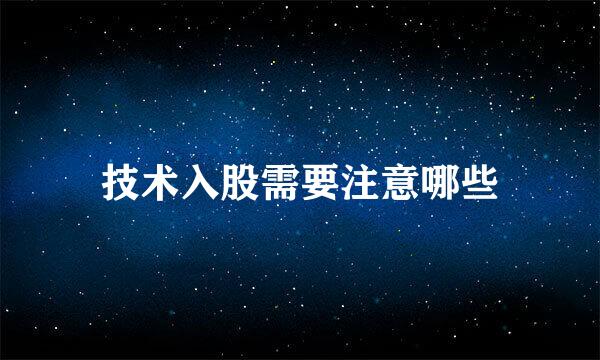 技术入股需要注意哪些