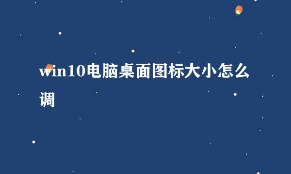 win10电脑桌面图标大小怎么调