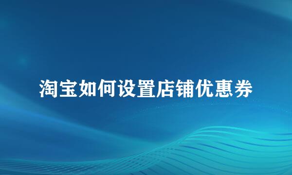 淘宝如何设置店铺优惠券
