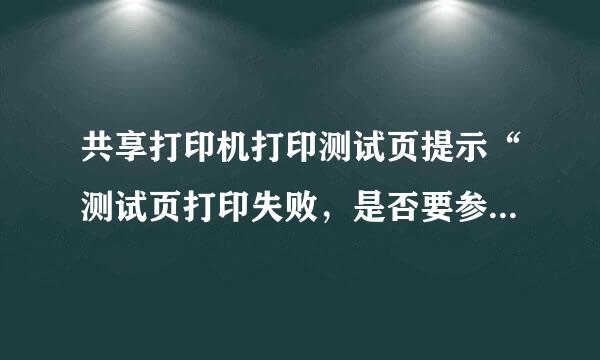 共享打印机打印测试页提示“测试页打印失败，是否要参阅打印疑难解答以获得帮助“