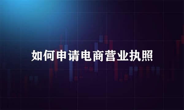 如何申请电商营业执照
