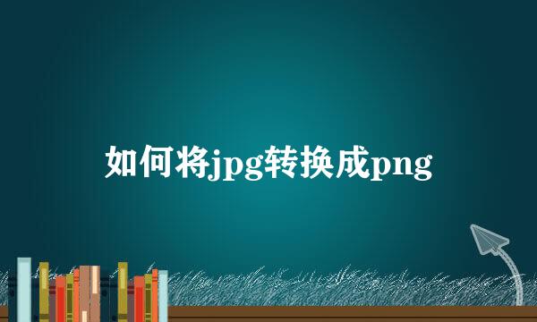 如何将jpg转换成png