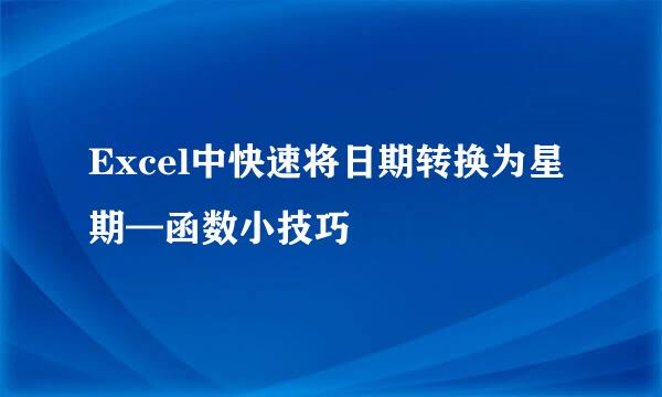 Excel中快速将日期转换为星期—函数小技巧