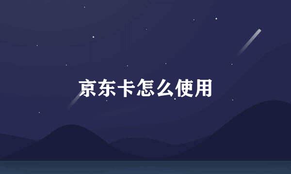 京东卡怎么使用
