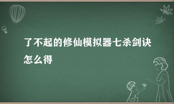了不起的修仙模拟器七杀剑诀怎么得