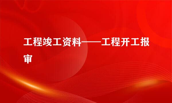 工程竣工资料——工程开工报审