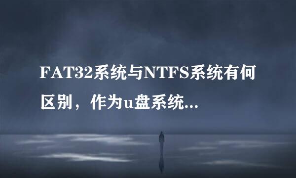 FAT32系统与NTFS系统有何区别，作为u盘系统来说，哪一个更好一点呢