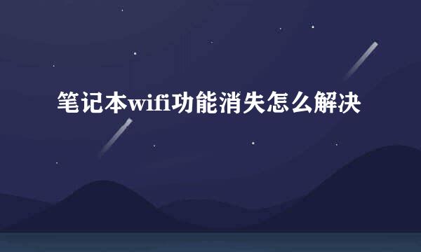 笔记本wifi功能消失怎么解决