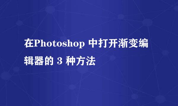 在Photoshop 中打开渐变编辑器的 3 种方法