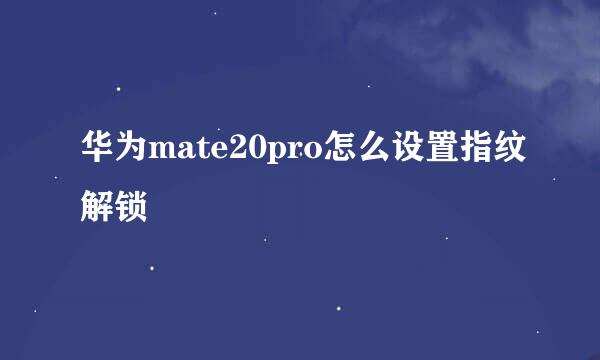 华为mate20pro怎么设置指纹解锁